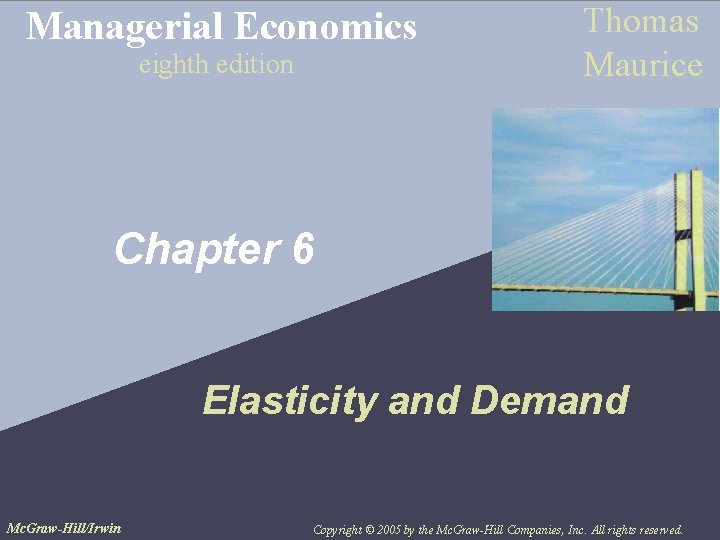 Managerial Economics eighth edition Thomas Maurice Chapter 6 Elasticity and Demand Mc. Graw-Hill/Irwin Copyright