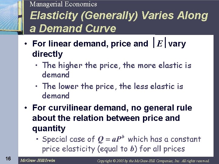 16 Managerial Economics Elasticity (Generally) Varies Along a Demand Curve • For linear demand,