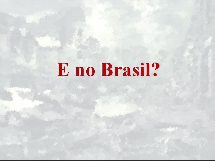 E no Brasil? 