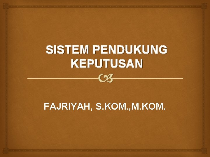 SISTEM PENDUKUNG KEPUTUSAN FAJRIYAH, S. KOM. , M. KOM. 