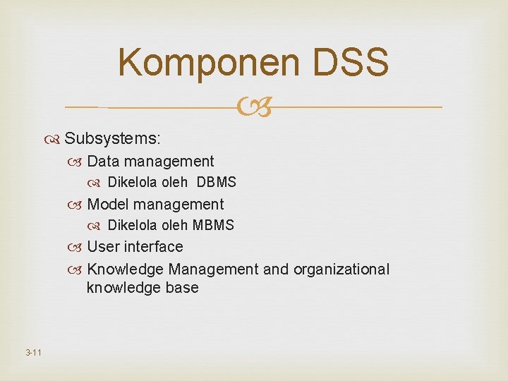 Komponen DSS Subsystems: Data management Dikelola oleh DBMS Model management Dikelola oleh MBMS User