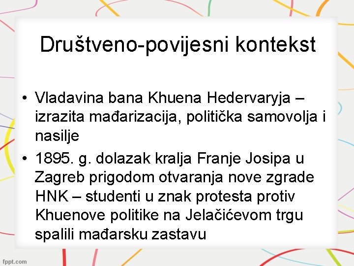 Društveno-povijesni kontekst • Vladavina bana Khuena Hedervaryja – izrazita mađarizacija, politička samovolja i nasilje