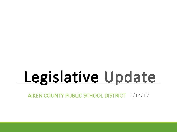 Legislative Update AIKEN COUNTY PUBLIC SCHOOL DISTRICT 2/14/17 