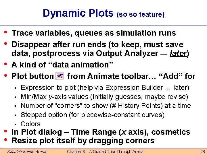 Dynamic Plots (so so feature) • • Trace variables, queues as simulation runs Disappear Dynamic Plots (so so feature) • • Trace variables, queues as simulation runs Disappear