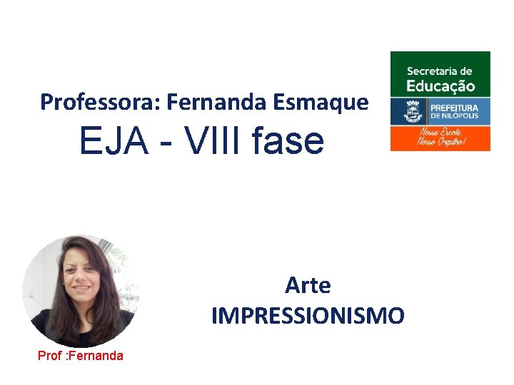 Professora: Fernanda Esmaque EJA - VIII fase Arte IMPRESSIONISMO Prof : Fernanda 