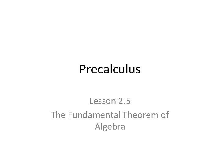Precalculus Lesson 2. 5 The Fundamental Theorem of Algebra 