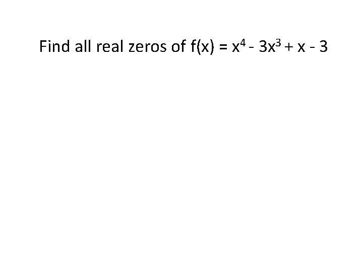 Find all real zeros of f(x) = x 4 - 3 x 3 +