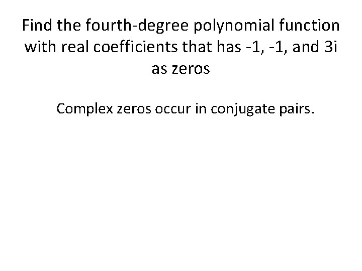 Find the fourth-degree polynomial function with real coefficients that has -1, and 3 i