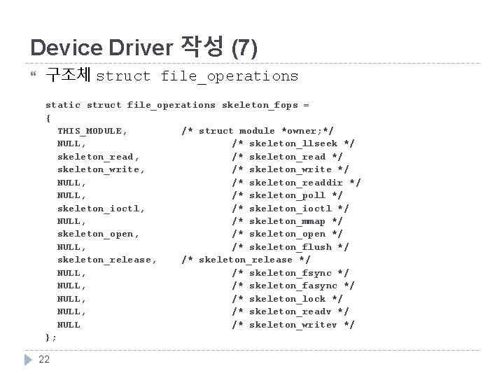 Device Driver 작성 (7) 구조체 struct file_operations static struct file_operations skeleton_fops = { THIS_MODULE,