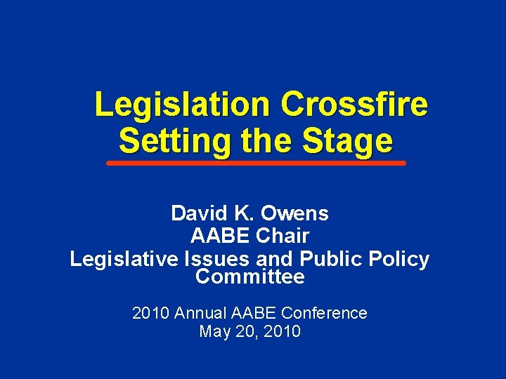 Legislation Crossfire Setting the Stage David K. Owens AABE Chair Legislative Issues and Public