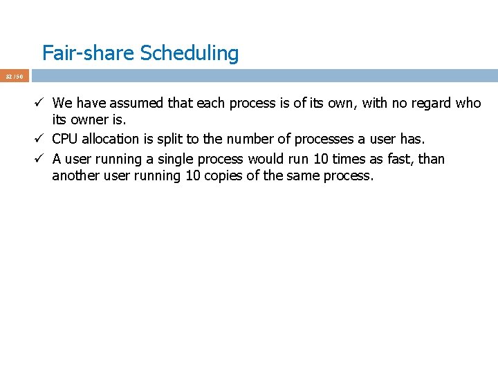 Fair-share Scheduling 32 / 50 ü We have assumed that each process is of