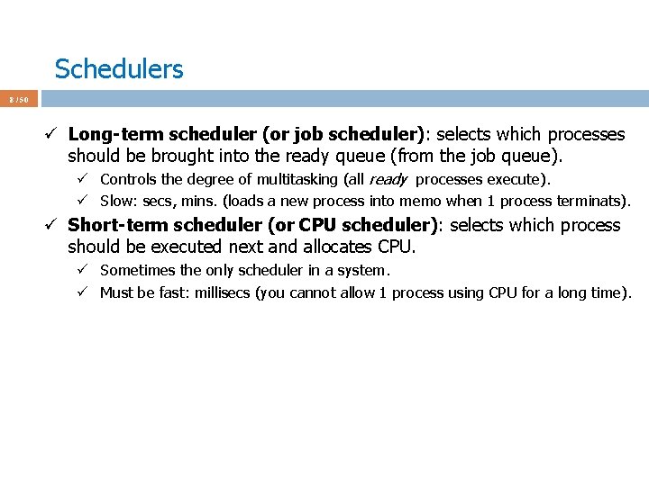 Schedulers 8 / 50 ü Long-term scheduler (or job scheduler): selects which processes should