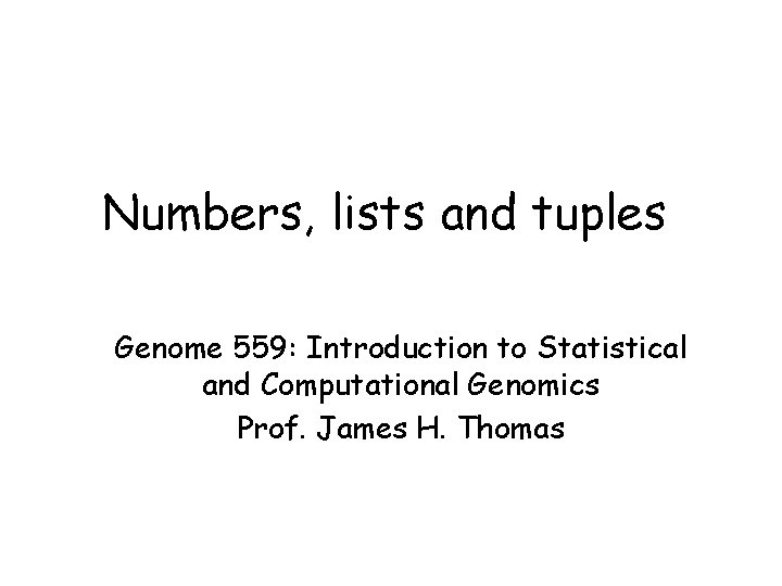Numbers, lists and tuples Genome 559: Introduction to Statistical and Computational Genomics Prof. James