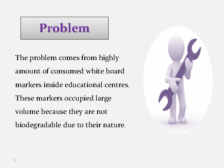 Problem The problem comes from highly amount of consumed white board markers inside educational