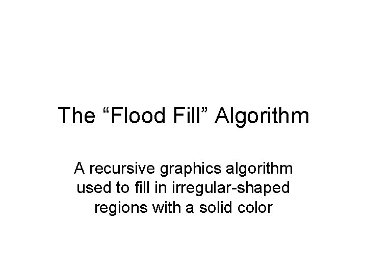 The “Flood Fill” Algorithm A recursive graphics algorithm used to fill in irregular-shaped regions