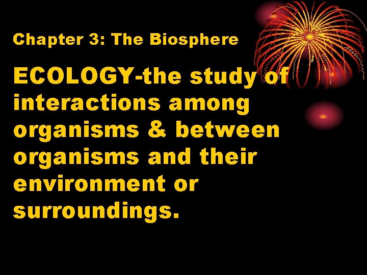 Chapter 3: The Biosphere ECOLOGY-the study of interactions among organisms & between organisms and