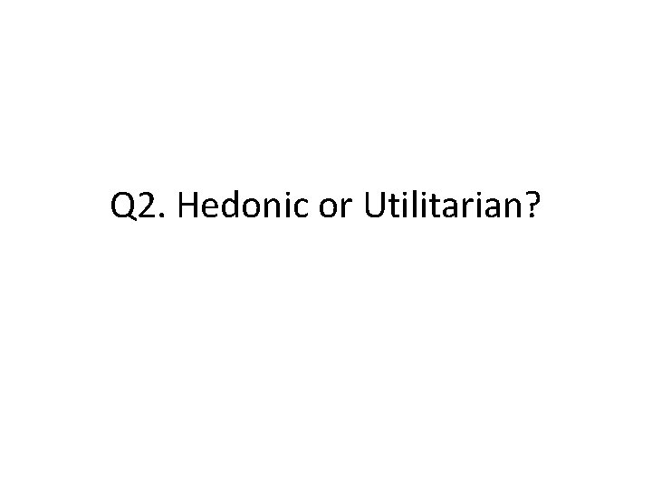 Q 2. Hedonic or Utilitarian? 