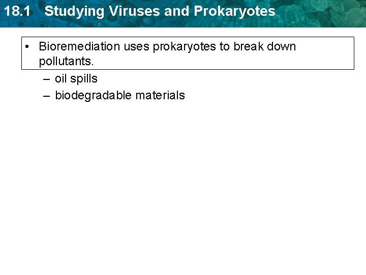 18. 1 Studying Viruses and Prokaryotes • Bioremediation uses prokaryotes to break down pollutants. 18. 1 Studying Viruses and Prokaryotes • Bioremediation uses prokaryotes to break down pollutants.