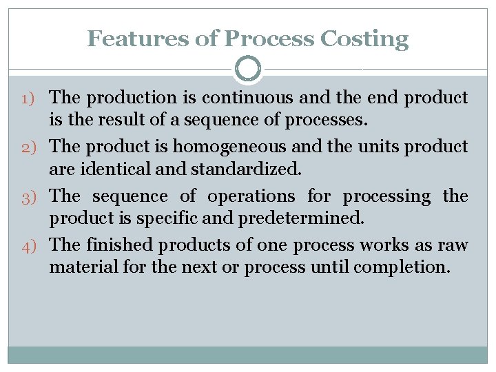 Features of Process Costing 1) The production is continuous and the end product is