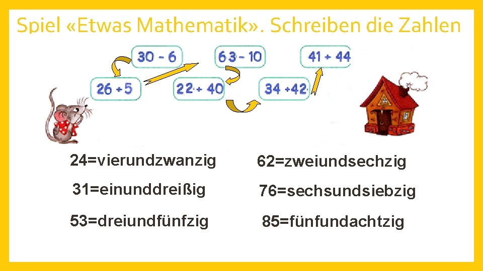 Spiel «Etwas Mathematik» . Schreiben die Zahlen 24=vierundzwanzig 62=zweiundsechzig 31=einunddreißig 76=sechsundsiebzig 53=dreiundfünfzig 85=fünfundachtzig 