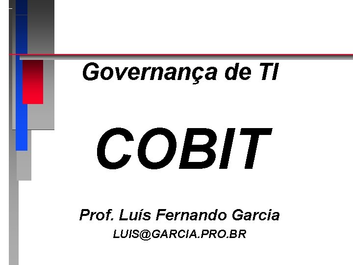 Governança de TI COBIT Prof. Luís Fernando Garcia LUIS@GARCIA. PRO. BR 
