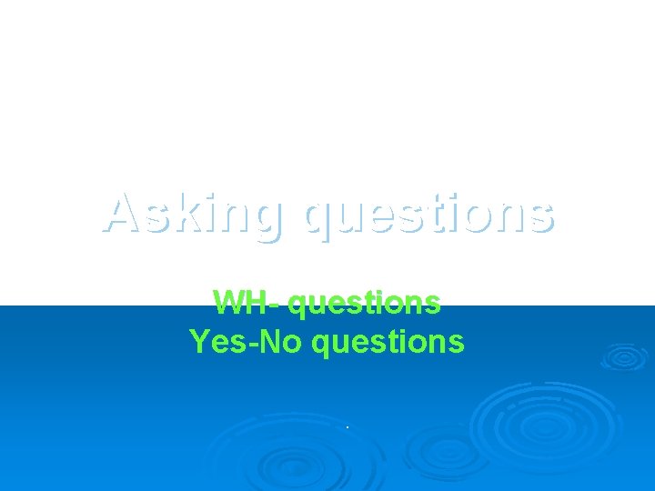 Asking questions WH- questions Yes-No questions. 