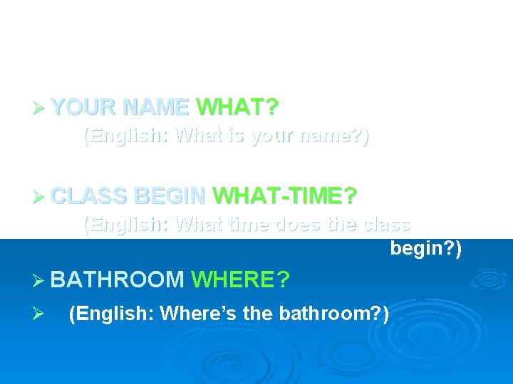 Ø YOUR NAME WHAT? (English: What is your name? ) Ø CLASS BEGIN WHAT-TIME?