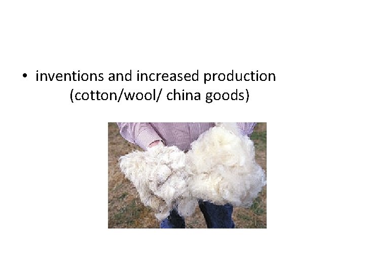  • inventions and increased production (cotton/wool/ china goods) 