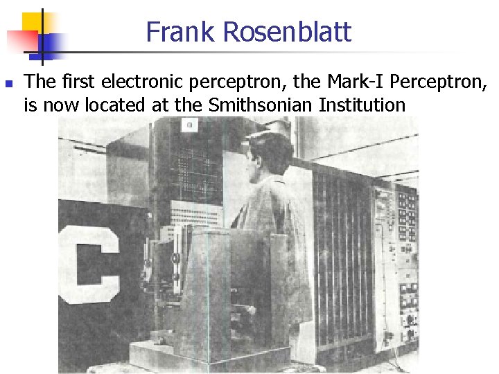 Frank Rosenblatt The first electronic perceptron, the Mark-I Perceptron, is now located at the