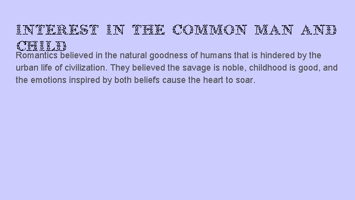 Interest in the common man and child Romantics believed in the natural goodness of