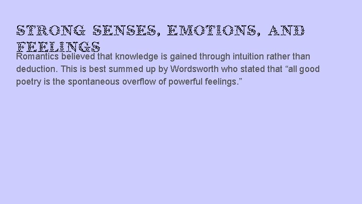 Strong senses, emotions, and feelings Romantics believed that knowledge is gained through intuition rather