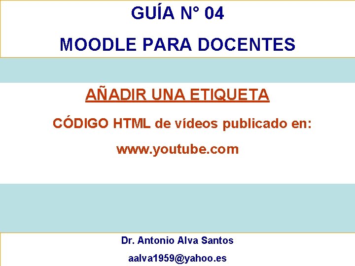 GUÍA N° 04 MOODLE PARA DOCENTES AÑADIR UNA ETIQUETA • CÓDIGO HTML de vídeos