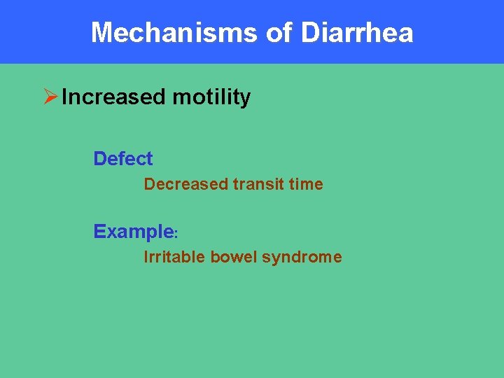 Mechanisms of Diarrhea Ø Increased motility Defect Decreased transit time Example: Irritable bowel syndrome