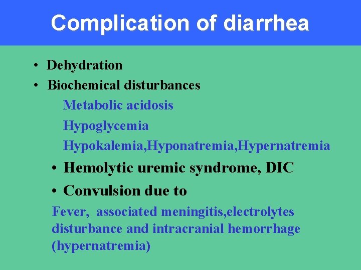 Complication of diarrhea • Dehydration • Biochemical disturbances Metabolic acidosis Hypoglycemia Hypokalemia, Hyponatremia, Hypernatremia