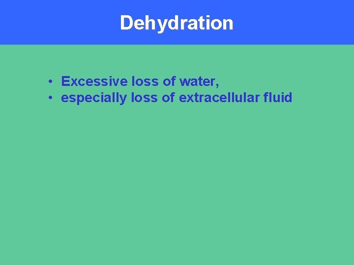 Dehydration • Excessive loss of water, • especially loss of extracellular fluid 