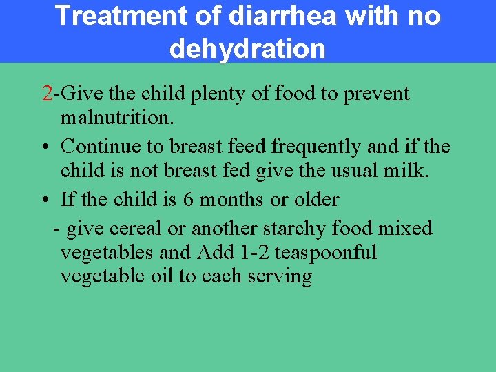 Treatment of diarrhea with no dehydration 2 -Give the child plenty of food to