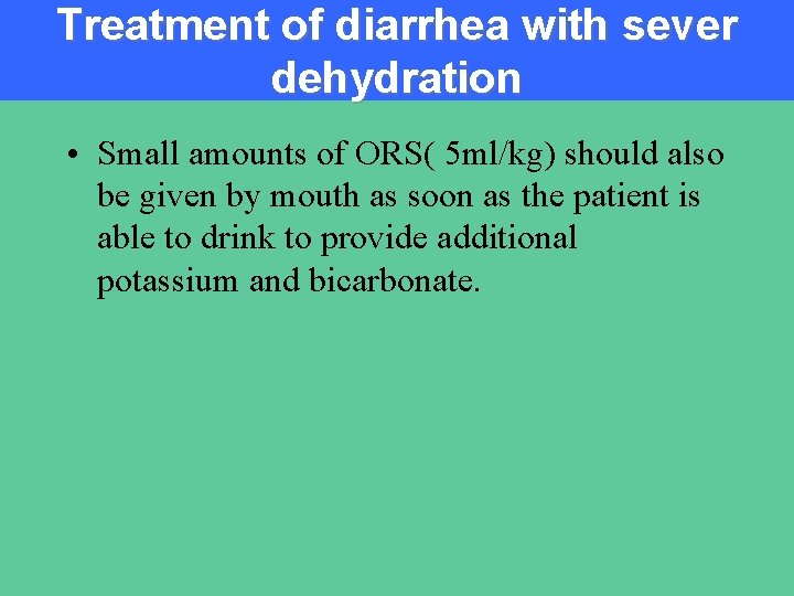 Treatment of diarrhea with sever dehydration • Small amounts of ORS( 5 ml/kg) should