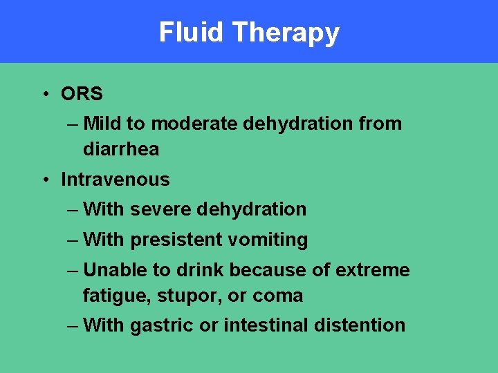 Fluid Therapy • ORS – Mild to moderate dehydration from diarrhea • Intravenous –