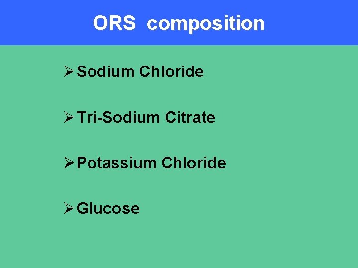 ORS composition Ø Sodium Chloride Ø Tri-Sodium Citrate Ø Potassium Chloride Ø Glucose 