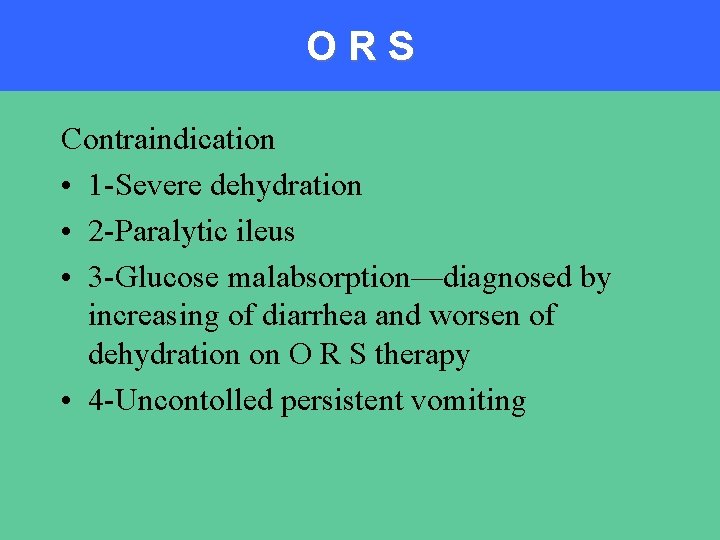 ORS Contraindication • 1 -Severe dehydration • 2 -Paralytic ileus • 3 -Glucose malabsorption—diagnosed