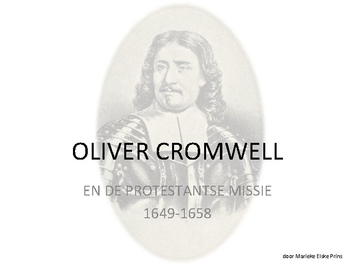 OLIVER CROMWELL EN DE PROTESTANTSE MISSIE 1649 -1658 door Marieke Elske Prins 