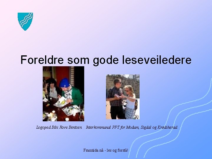 Foreldre som gode leseveiledere Logoped Bibi Rove Bentsen Interkommunal PPT for Modum, Sigdal og