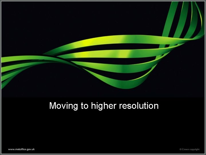 Moving to higher resolution Moving to higher resolution