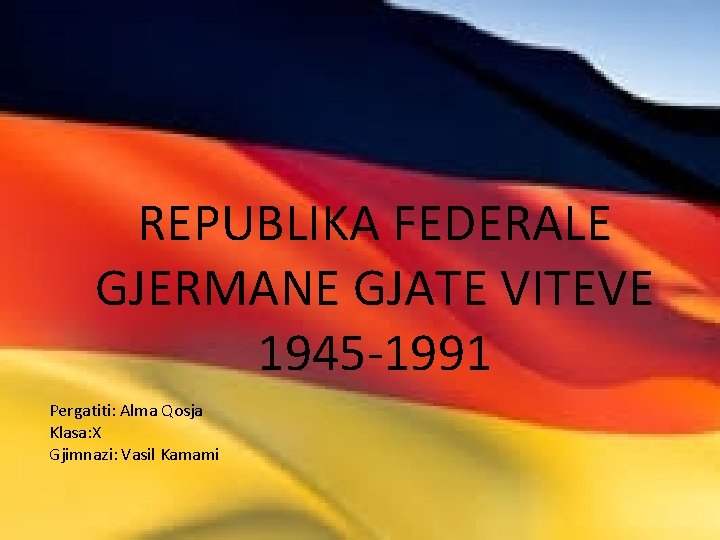 REPUBLIKA FEDERALE GJERMANE GJATE VITEVE 1945 -1991 Pergatiti: Alma Qosja Klasa: X Gjimnazi: Vasil