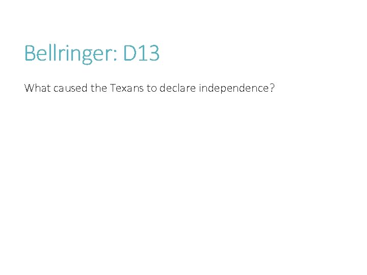 Bellringer: D 13 What caused the Texans to declare independence? 