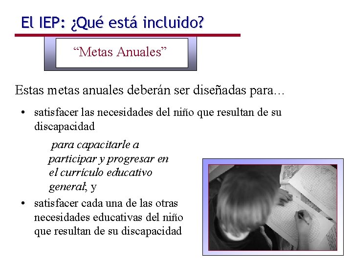 El IEP: ¿Qué está incluido? “Metas Anuales” Estas metas anuales deberán ser diseñadas para…