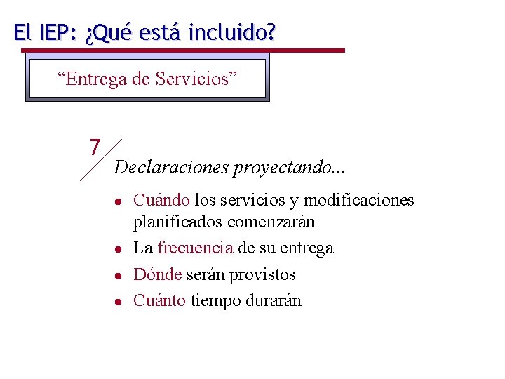 El IEP: ¿Qué está incluido? “Entrega de Servicios” 7 Declaraciones proyectando. . . l