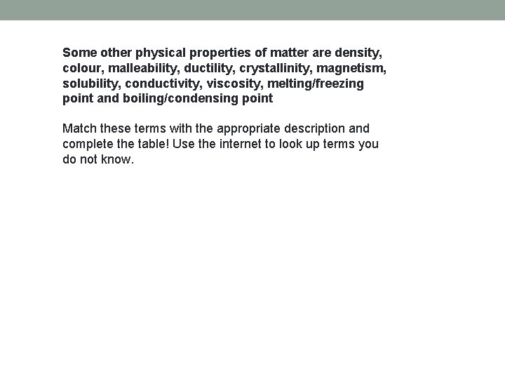 Some other physical properties of matter are density, colour, malleability, ductility, crystallinity, magnetism, solubility,