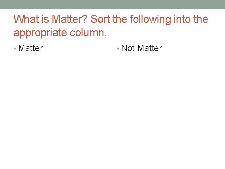 What is Matter? Sort the following into the appropriate column. • Matter • Not
