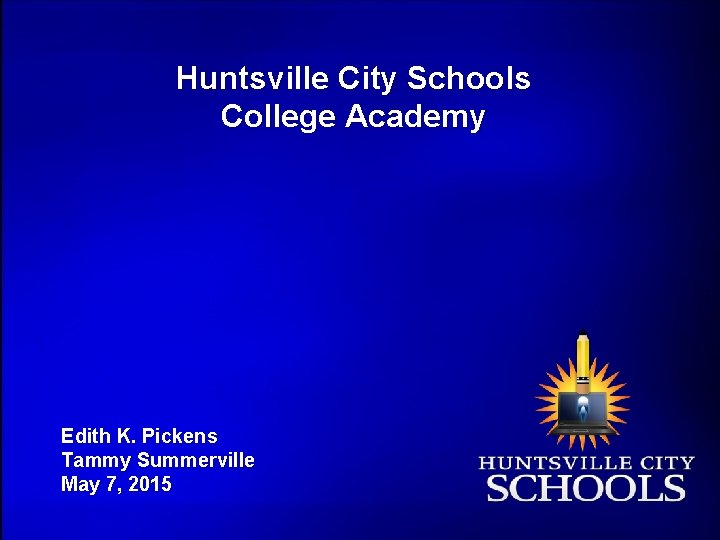 Huntsville City Schools College Academy Edith K. Pickens Tammy Summerville May 7, 2015 